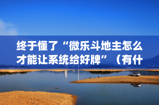 终于懂了“微乐斗地主怎么才能让系统给好牌”（有什么规律)