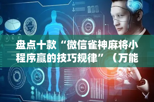 盘点十款“微信雀神麻将小程序赢的技巧规律”（万能开挂神器)