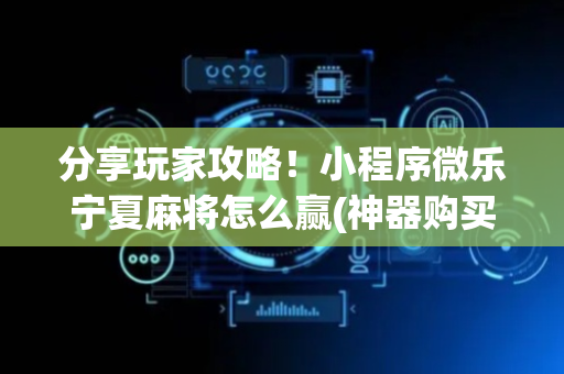 分享玩家攻略！小程序微乐宁夏麻将怎么赢(神器购买好牌规律)