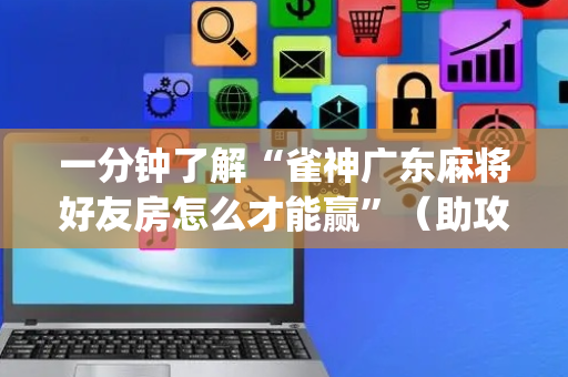 一分钟了解“雀神广东麻将好友房怎么才能赢”（助攻神器)