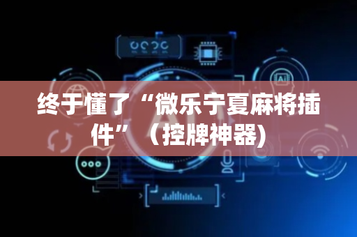终于懂了“微乐宁夏麻将插件”（控牌神器)