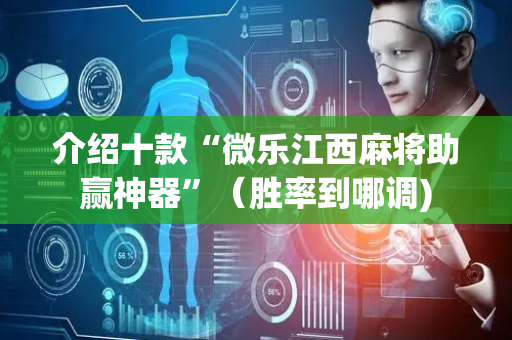 介绍十款“微乐江西麻将助赢神器”（胜率到哪调)
