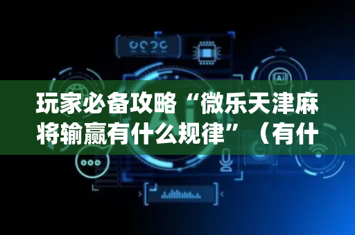 玩家必备攻略“微乐天津麻将输赢有什么规律”（有什么诀窍)