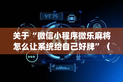 关于“微信小程序微乐麻将怎么让系统给自己好牌”（技巧和打好牌方法)