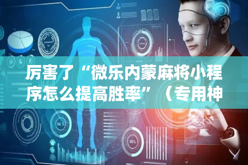 厉害了“微乐内蒙麻将小程序怎么提高胜率”（专用神器)