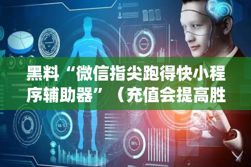 黑料“微信指尖跑得快小程序辅助器”（充值会提高胜率么)