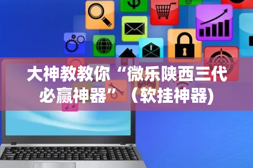 大神教教你“微乐陕西三代必赢神器”（软挂神器)