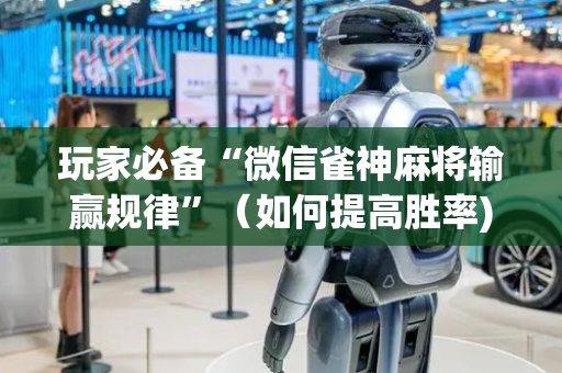 玩家必备“微信雀神麻将输赢规律”（如何提高胜率)