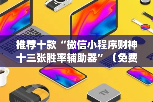 推荐十款“微信小程序财神十三张胜率辅助器”（免费专用神器)