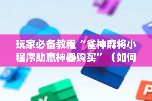 玩家必备教程“雀神麻将小程序助赢神器购买”（如何提高胜率)