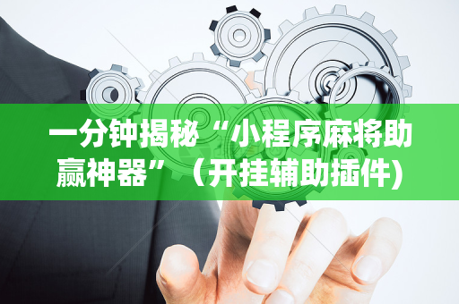一分钟揭秘“小程序麻将助赢神器”（开挂辅助插件)