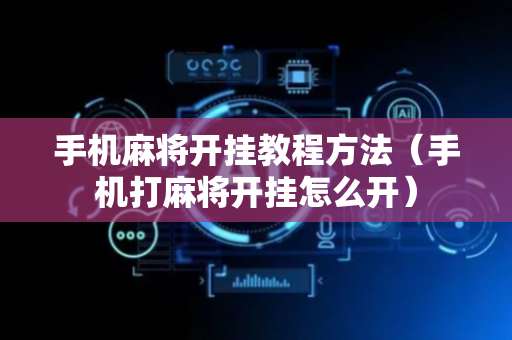手机麻将开挂教程方法（手机打麻将开挂怎么开）
