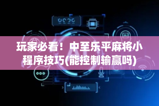 玩家必看！中至乐平麻将小程序技巧(能控制输赢吗)