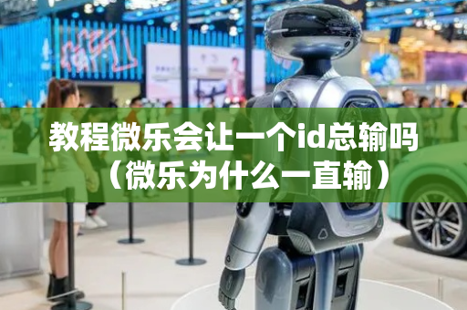 教程微乐会让一个id总输吗（微乐为什么一直输）