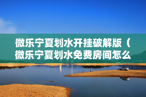 微乐宁夏划水开挂破解版（微乐宁夏划水免费房间怎么开挂）