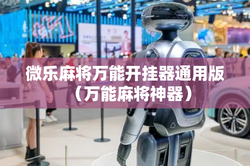 微乐麻将万能开挂器通用版（万能麻将神器）