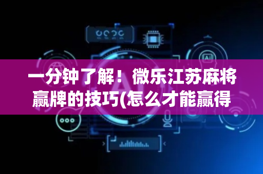 一分钟了解！微乐江苏麻将赢牌的技巧(怎么才能赢得多)