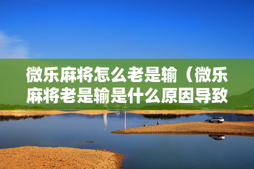 微乐麻将怎么老是输（微乐麻将老是输是什么原因导致的）
