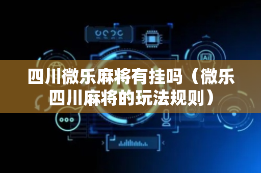 四川微乐麻将有挂吗（微乐四川麻将的玩法规则）