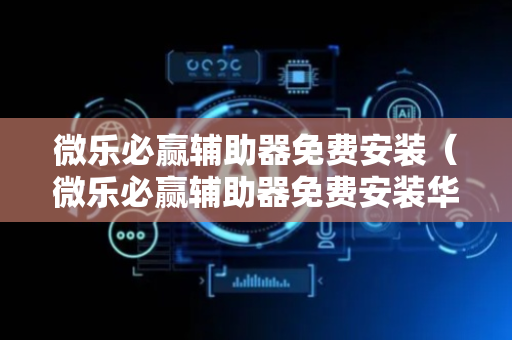 微乐必赢辅助器免费安装（微乐必赢辅助器免费安装华为）