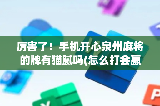 厉害了！手机开心泉州麻将的牌有猫腻吗(怎么打会赢)