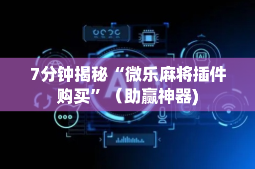 7分钟揭秘“微乐麻将插件购买”（助赢神器)