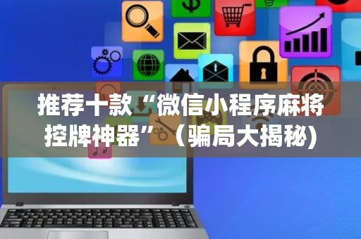 推荐十款“微信小程序麻将控牌神器”（骗局大揭秘)
