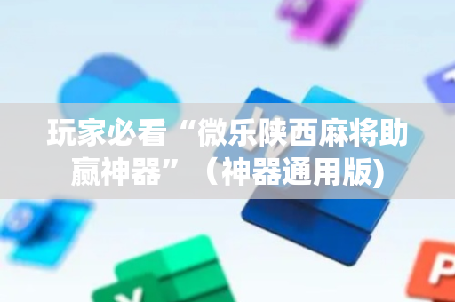 玩家必看“微乐陕西麻将助赢神器”（神器通用版)