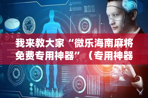 我来教大家“微乐海南麻将免费专用神器”（专用神器下载)