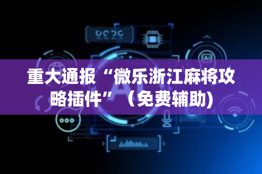 重大通报“微乐浙江麻将攻略插件”（免费辅助)