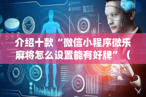 介绍十款“微信小程序微乐麻将怎么设置能有好牌”（开挂神器下载)