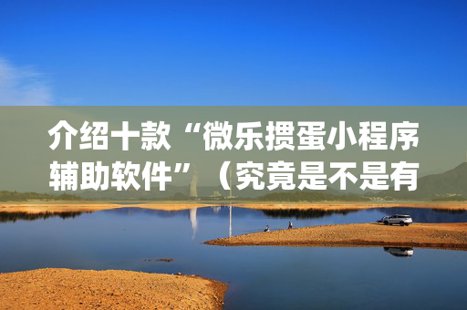 介绍十款“微乐掼蛋小程序辅助软件”（究竟是不是有挂)