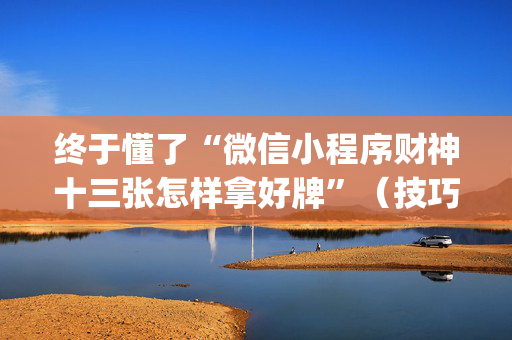终于懂了“微信小程序财神十三张怎样拿好牌”（技巧和打好牌方法)