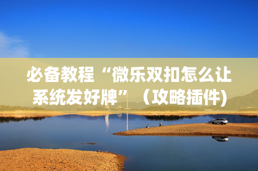 必备教程“微乐双扣怎么让系统发好牌”（攻略插件)