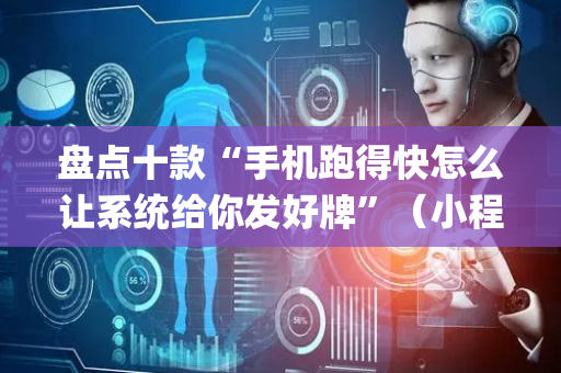 盘点十款“手机跑得快怎么让系统给你发好牌”（小程序必赢神器)