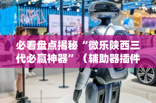 必看盘点揭秘“微乐陕西三代必赢神器”（辅助器插件)