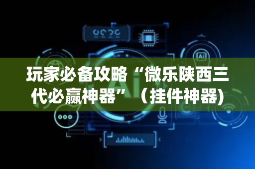玩家必备攻略“微乐陕西三代必赢神器”（挂件神器)