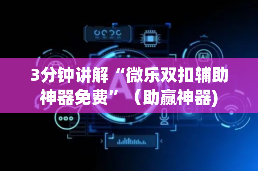 3分钟讲解“微乐双扣辅助神器免费”（助赢神器)
