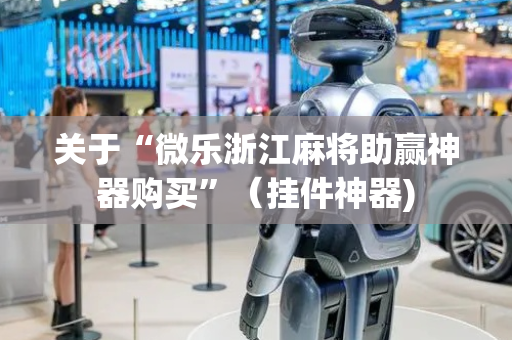 关于“微乐浙江麻将助赢神器购买”（挂件神器)