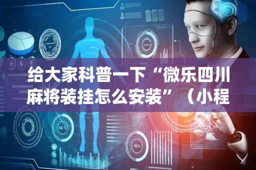给大家科普一下“微乐四川麻将装挂怎么安装”（小程序控牌器)