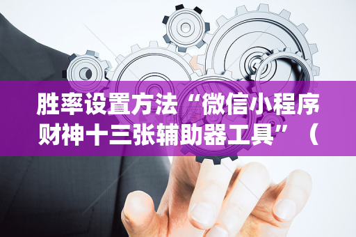胜率设置方法“微信小程序财神十三张辅助器工具”（外辅工具)