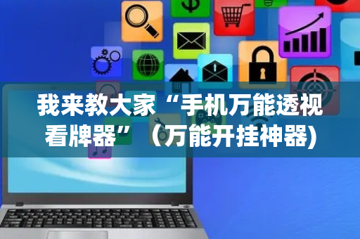 我来教大家“手机万能透视看牌器”（万能开挂神器)