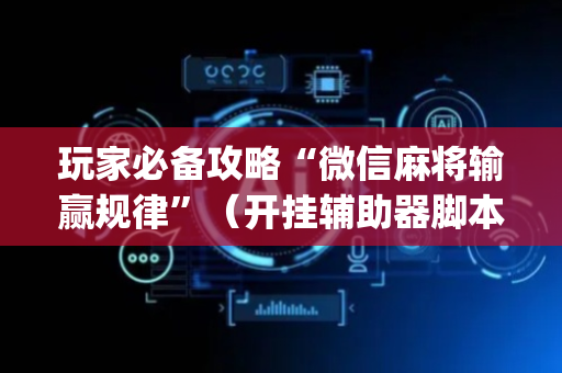 玩家必备攻略“微信麻将输赢规律”（开挂辅助器脚本)