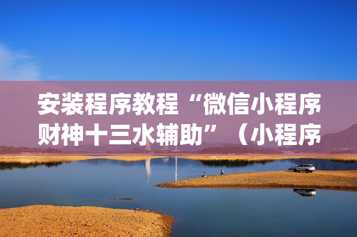 安装程序教程“微信小程序财神十三水辅助”（小程序必赢神器)