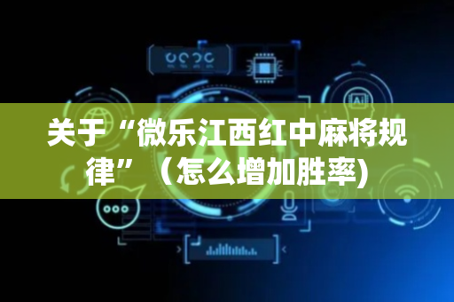 关于“微乐江西红中麻将规律”（怎么增加胜率)