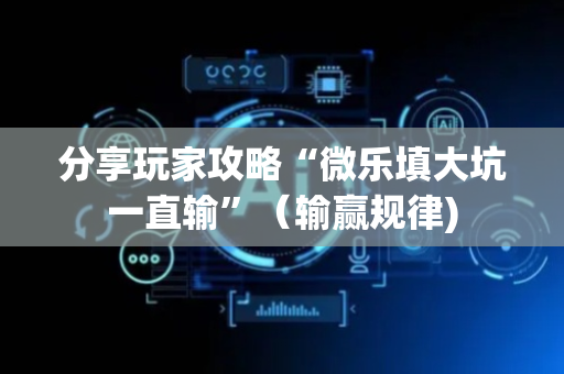 分享玩家攻略“微乐填大坑一直输”（输赢规律)