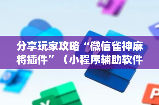 分享玩家攻略“微信雀神麻将插件”（小程序辅助软件)