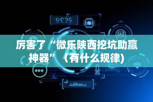 厉害了“微乐陕西挖坑助赢神器”（有什么规律)