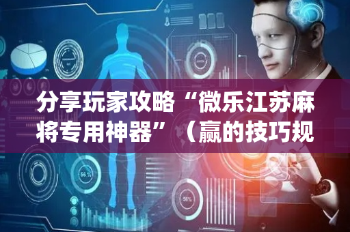 分享玩家攻略“微乐江苏麻将专用神器”（赢的技巧规律)