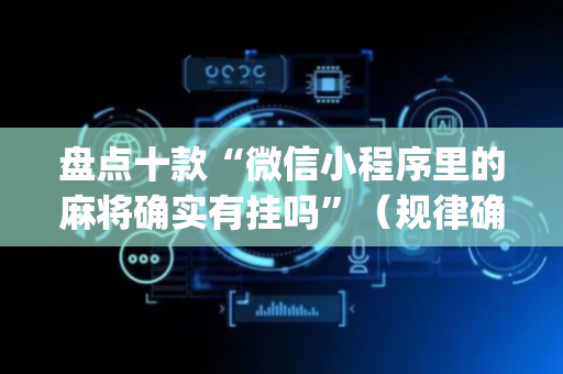 盘点十款“微信小程序里的麻将确实有挂吗”（规律确实有挂)